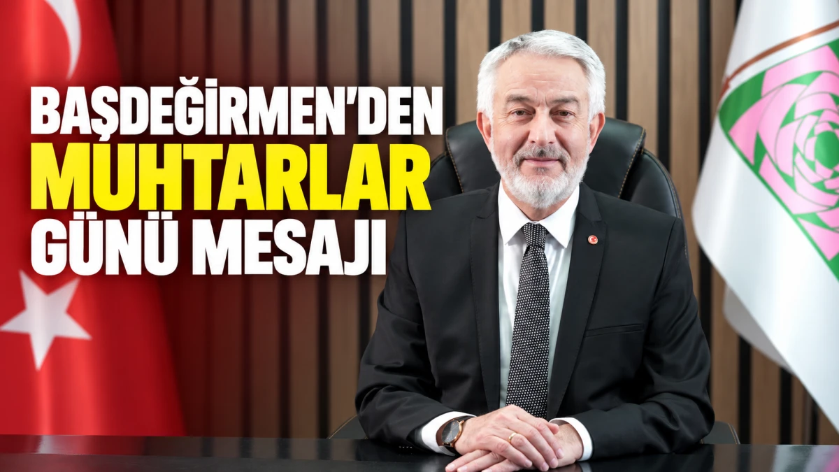 BAŞKAN BAŞDEĞİRMEN&rsquo;DEN MUHTARLAR G&Uuml;N&Uuml; MESAJI