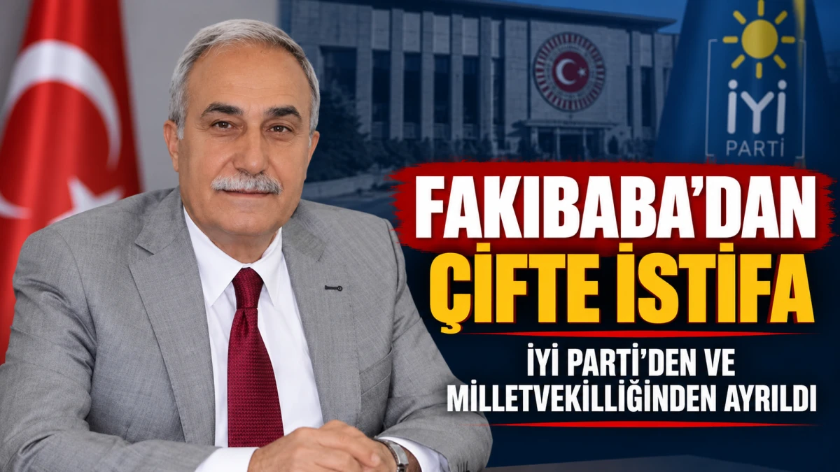 FAKIBABA HEM İYİ PARTİ&rsquo;DEN HEM MİLLETVEKİLLİĞİNDEN İSTİFA ETTİ