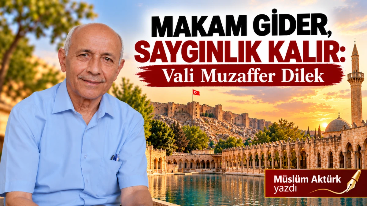 MAKAM GİDER, SAYGINLIK KALIR: VALİ MUZAFFER DİLEK