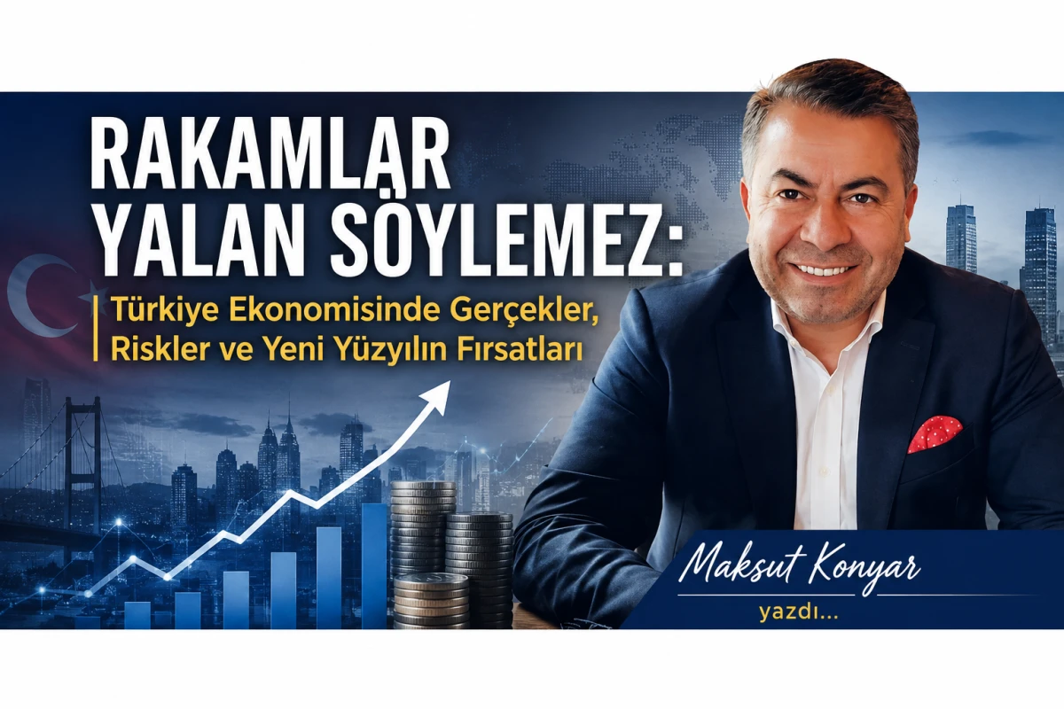 RAKAMLAR YALAN S&Ouml;YLEMEZ: T&Uuml;RKİYE EKONOMİSİNDE GER&Ccedil;EKLER, RİSKLER VE YENİ Y&Uuml;ZYILIN FIRSATLARI