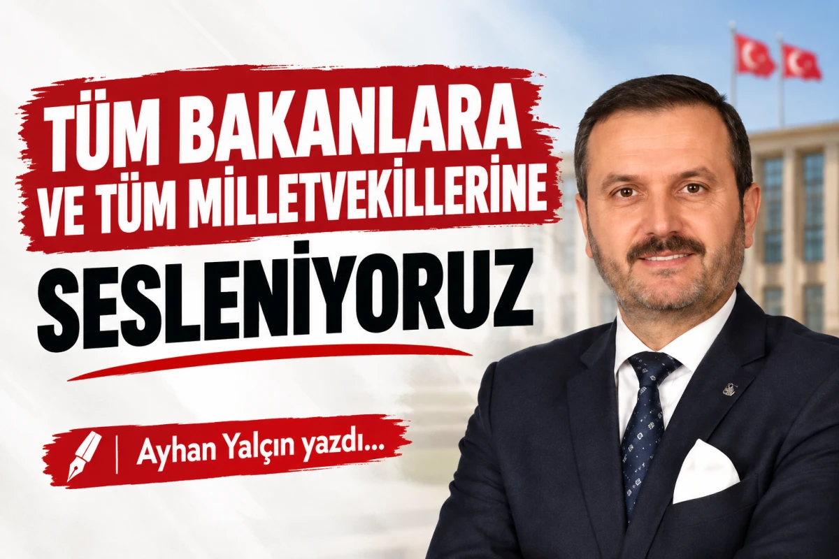T&Uuml;M BAKANLARA VE T&Uuml;M MİLLETVEKİLLERİNE SESLENİYORUZ